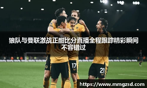 狼队与曼联激战正酣比分直播全程跟踪精彩瞬间不容错过