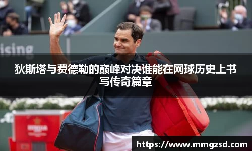 狄斯塔与费德勒的巅峰对决谁能在网球历史上书写传奇篇章