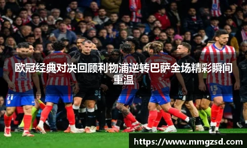 欧冠经典对决回顾利物浦逆转巴萨全场精彩瞬间重温