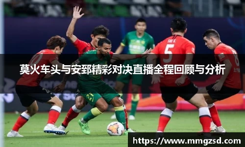 莫火车头与安郅精彩对决直播全程回顾与分析