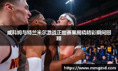 威科姆与特兰米尔激战正酣赛果揭晓精彩瞬间回顾
