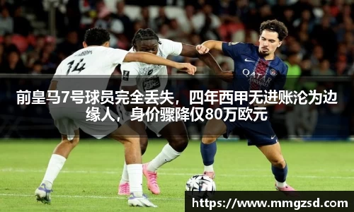前皇马7号球员完全丢失，四年西甲无进账沦为边缘人，身价骤降仅80万欧元